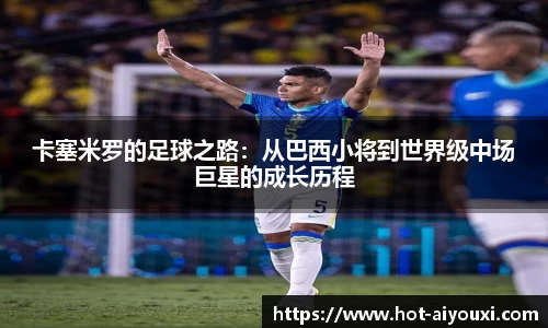 卡塞米罗的足球之路:从巴西小将到世界级中场巨星的成长历程