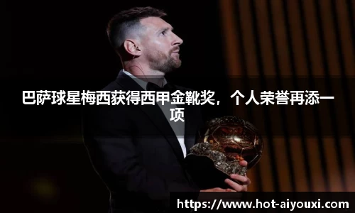 巴萨球星梅西获得西甲金靴奖，个人荣誉再添一项