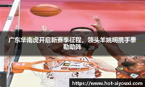 广东华南虎开启新赛季征程，领头羊姚明携手泰勒助阵