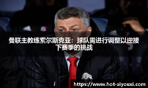 曼联主教练索尔斯克亚：球队需进行调整以迎接下赛季的挑战