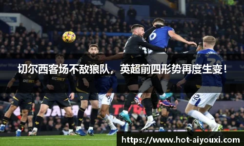 切尔西客场不敌狼队，英超前四形势再度生变！