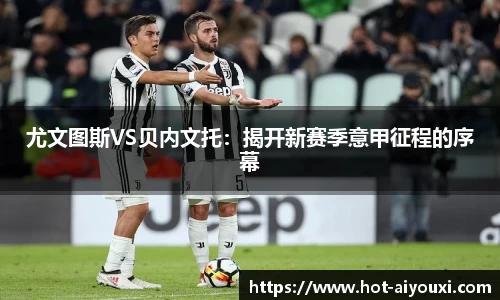 尤文图斯VS贝内文托：揭开新赛季意甲征程的序幕