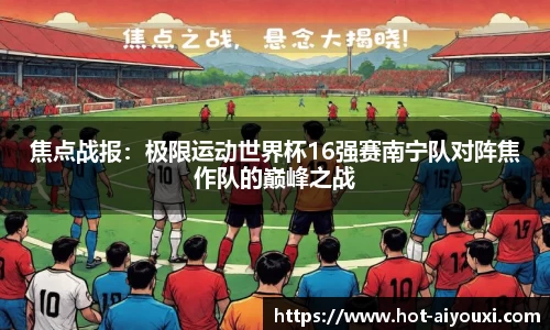 焦点战报：极限运动世界杯16强赛南宁队对阵焦作队的巅峰之战
