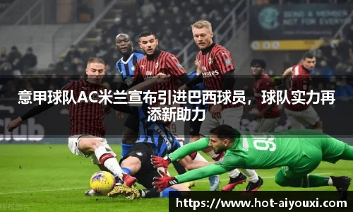 意甲球队AC米兰宣布引进巴西球员，球队实力再添新助力