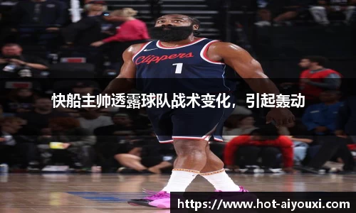 快船主帅透露球队战术变化，引起轰动