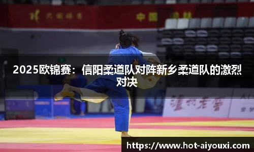 2025欧锦赛：信阳柔道队对阵新乡柔道队的激烈对决