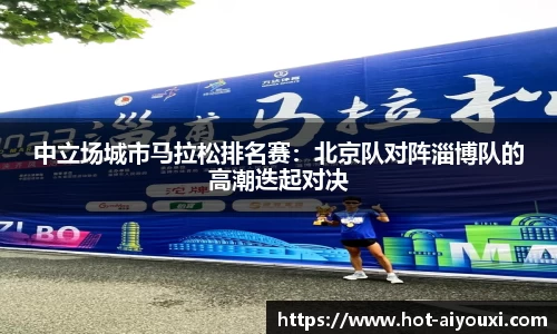 中立场城市马拉松排名赛：北京队对阵淄博队的高潮迭起对决