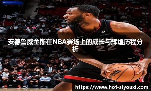 安德鲁威金斯在NBA赛场上的成长与辉煌历程分析
