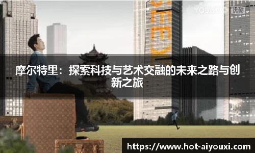 摩尔特里：探索科技与艺术交融的未来之路与创新之旅