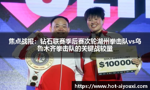 焦点战报：钻石联赛季后赛次轮湖州拳击队vs乌鲁木齐拳击队的关键战较量