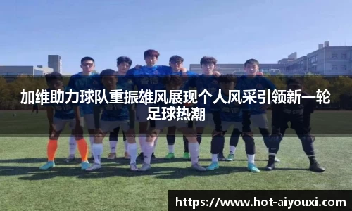 加维助力球队重振雄风展现个人风采引领新一轮足球热潮